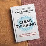 Book Summary: Clear Thinking by Shane Parrish